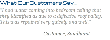 What Our Customers Say... “I had water coming into bedroom ceiling that they identified as due to a defective roof valley. This was repaired very quickly and well.” Customer, Sandhurst
